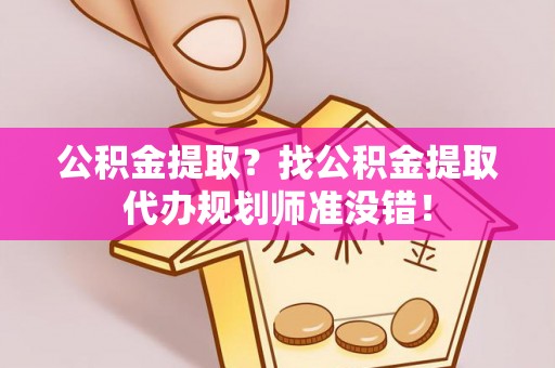 斗南公积金提取？找公积金提取代办规划师准没错！