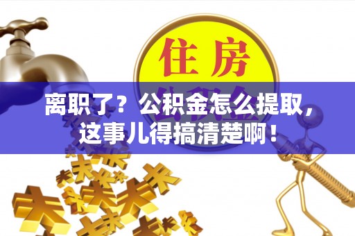斗南离职了？公积金怎么提取，这事儿得搞清楚啊！