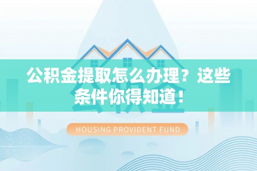 斗南公积金提取怎么办理？这些条件你得知道！