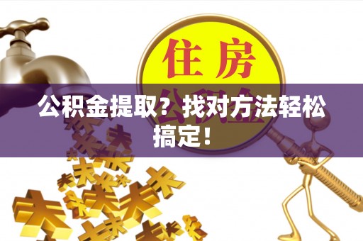 斗南公积金提取？找对方法轻松搞定！