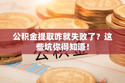 斗南公积金提取咋就失败了？这些坑你得知道！