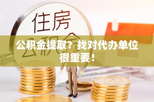 斗南公积金提取？找对代办单位很重要！