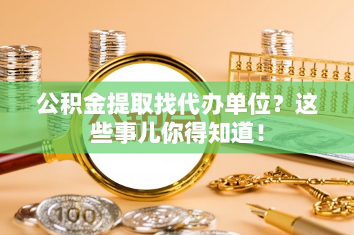 斗南公积金提取找代办单位？这些事儿你得知道！