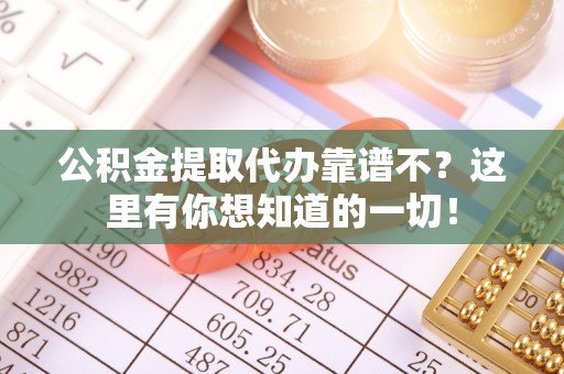 斗南公积金提取代办靠谱不？这里有你想知道的一切！