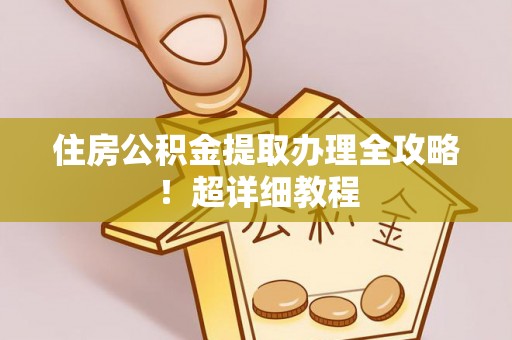 斗南住房公积金提取办理全攻略！超详细教程