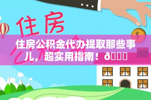 斗南住房公积金代办提取那些事儿，超实用指南！😎