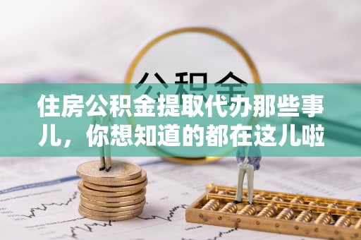 斗南住房公积金提取代办那些事儿，你想知道的都在这儿啦！😎
