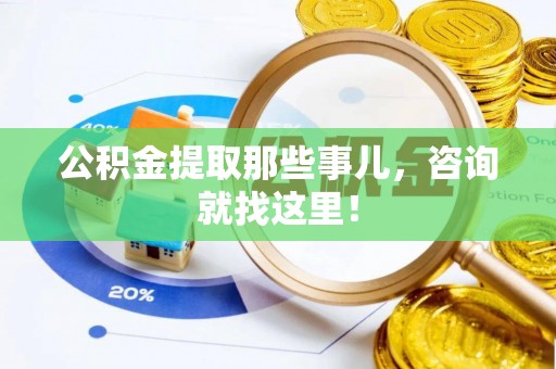 斗南公积金提取那些事儿，咨询就找这里！