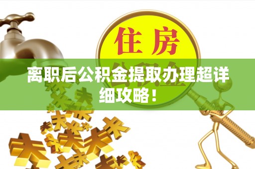 斗南离职后公积金提取办理超详细攻略！