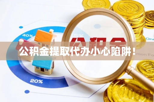 斗南公积金提取代办小心陷阱！