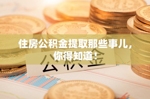 斗南住房公积金提取那些事儿，你得知道！