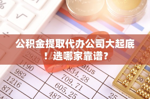 斗南公积金提取代办公司大起底！选哪家靠谱？