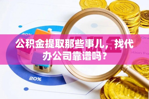 斗南公积金提取那些事儿，找代办公司靠谱吗？