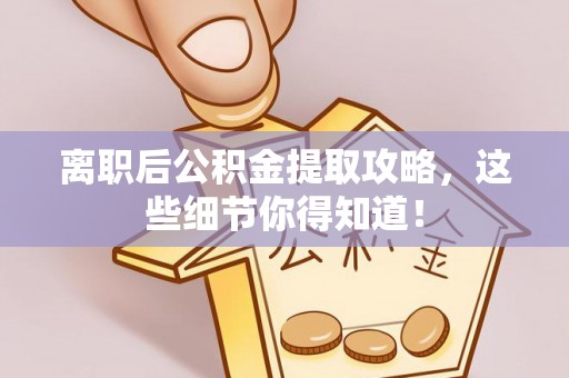 斗南离职后公积金提取攻略，这些细节你得知道！