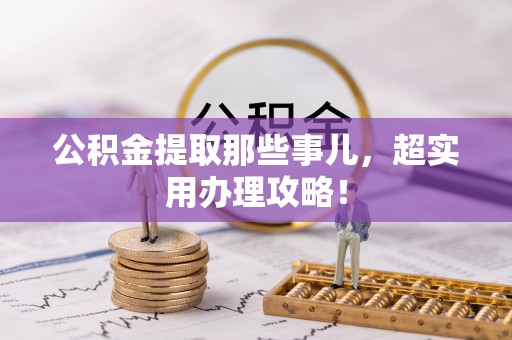 斗南公积金提取那些事儿，超实用办理攻略！
