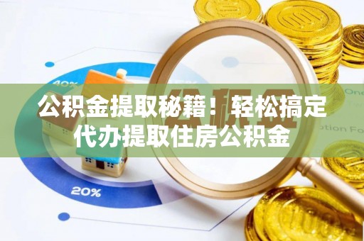 斗南公积金提取秘籍！轻松搞定代办提取住房公积金
