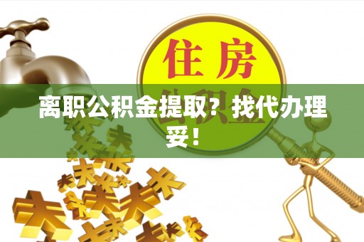 斗南离职公积金提取？找代办理妥！