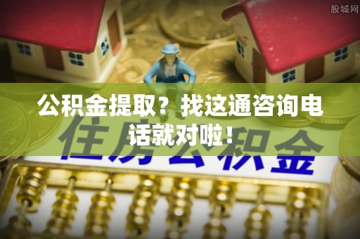 斗南公积金提取？找这通咨询电话就对啦！