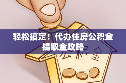 斗南轻松搞定！代办住房公积金提取全攻略