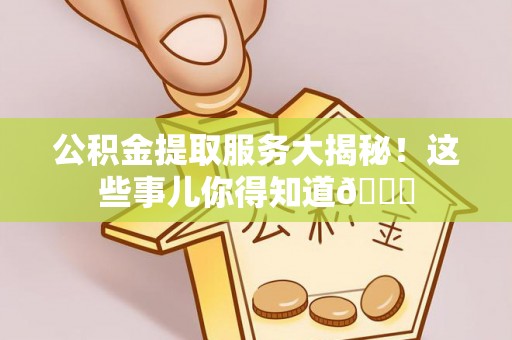 斗南公积金提取服务大揭秘！这些事儿你得知道😎