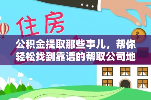斗南公积金提取那些事儿，帮你轻松找到靠谱的帮取公司地址！