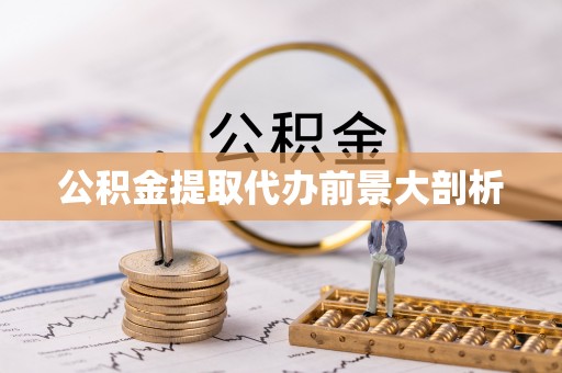 斗南公积金提取代办前景大剖析