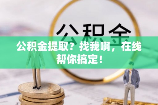 斗南公积金提取？找我啊，在线帮你搞定！