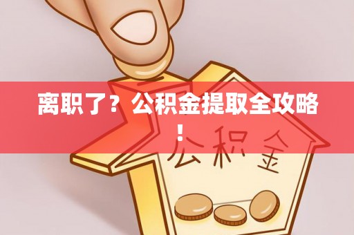 斗南离职了？公积金提取全攻略！