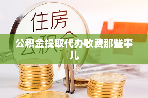 斗南公积金提取代办收费那些事儿