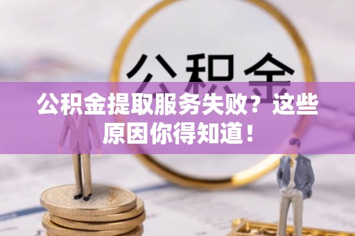 斗南公积金提取服务失败？这些原因你得知道！