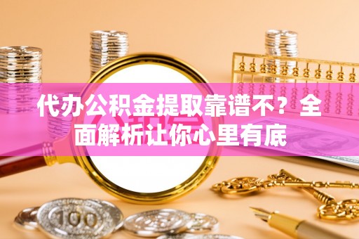 斗南代办公积金提取靠谱不？全面解析让你心里有底