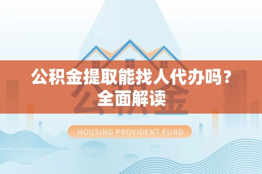 斗南公积金提取能找人代办吗？全面解读