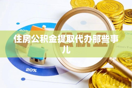 斗南住房公积金提取代办那些事儿