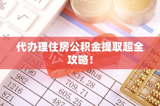 斗南代办理住房公积金提取超全攻略！