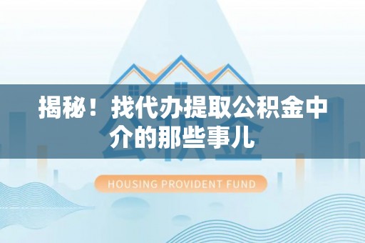 斗南揭秘！找代办提取公积金中介的那些事儿