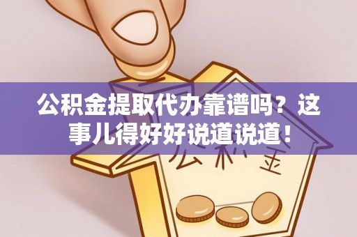 斗南公积金提取代办靠谱吗？这事儿得好好说道说道！