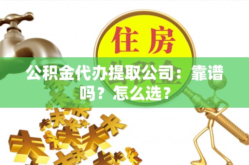 斗南公积金代办提取公司：靠谱吗？怎么选？