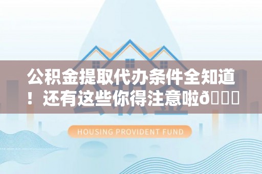 斗南公积金提取代办条件全知道！还有这些你得注意啦😉
