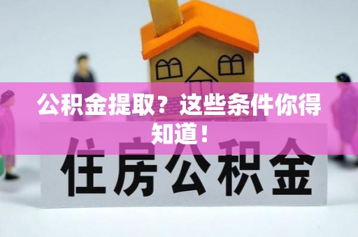 斗南公积金提取？这些条件你得知道！
