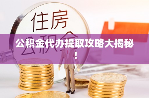 斗南公积金代办提取攻略大揭秘！