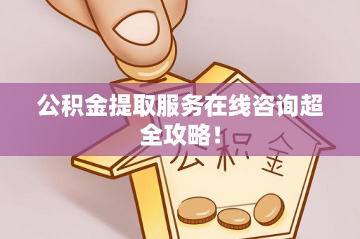 斗南公积金提取服务在线咨询超全攻略！