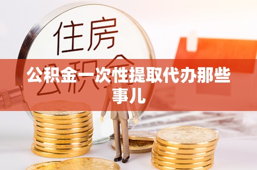 斗南公积金一次性提取代办那些事儿