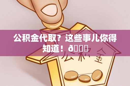 斗南公积金代取？这些事儿你得知道！😎