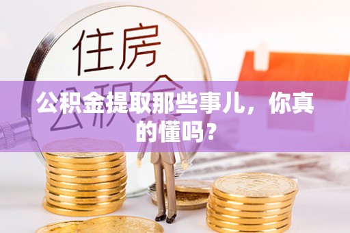 斗南公积金提取那些事儿，你真的懂吗？