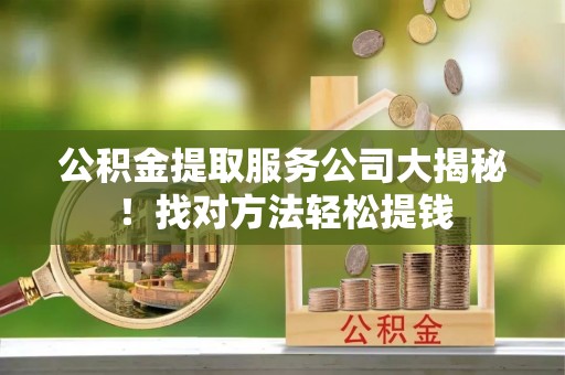 斗南公积金提取服务公司大揭秘！找对方法轻松提钱