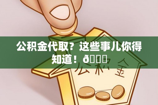 斗南公积金代取？这些事儿你得知道！😎