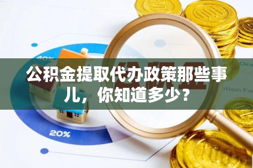 斗南公积金提取代办政策那些事儿，你知道多少？