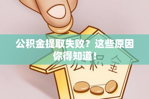 斗南公积金提取失败？这些原因你得知道！