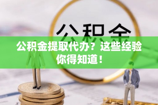 斗南公积金提取代办？这些经验你得知道！