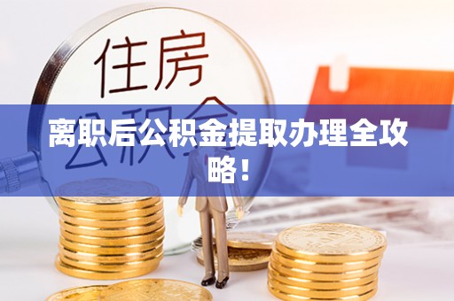 斗南离职后公积金提取办理全攻略！